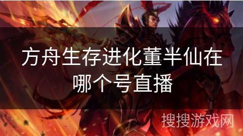 方舟生存进化董半仙在哪个号直播