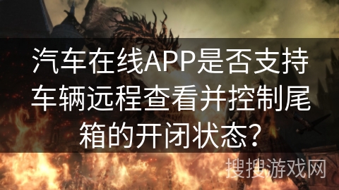 汽车在线APP是否支持车辆远程查看并控制尾箱的开闭状态? 汽车在线APP是否支持车辆远程查看并控制尾箱的开闭状态?