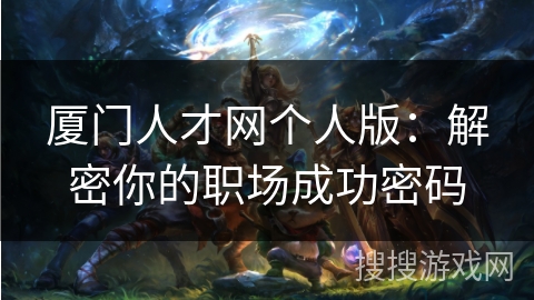 厦门人才网个人版：解密你的职场成功密码