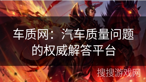 车质网：汽车质量问题的权威解答平台