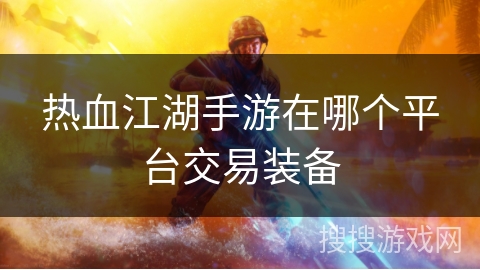 热血江湖手游在哪个平台交易装备
