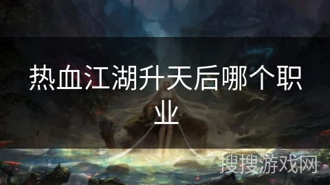 热血江湖升天后哪个职业