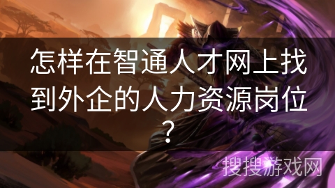 怎样在智通人才网上找到外企的人力资源岗位？