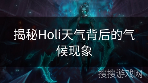 揭秘Holi天气背后的气候现象