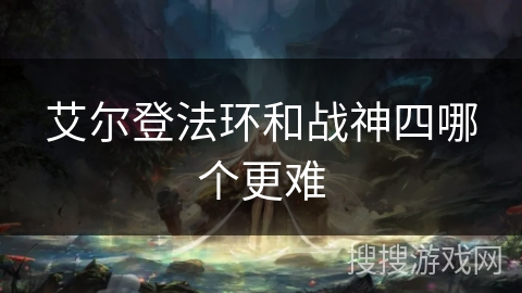 艾尔登法环和战神四哪个更难