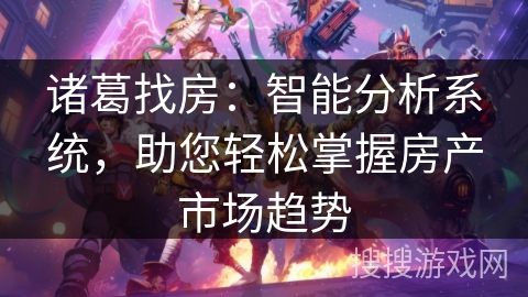 诸葛找房：智能分析系统，助您轻松掌握房产市场趋势
