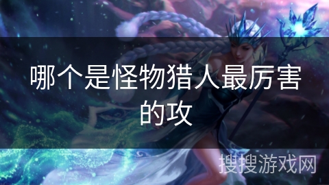 哪个是怪物猎人最厉害的攻