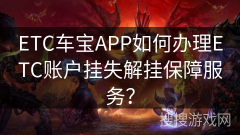 ETC车宝APP如何办理ETC账户挂失解挂保障服务？