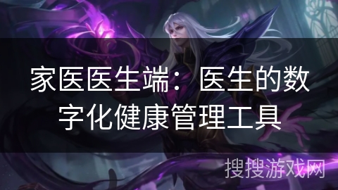 家医医生端：医生的数字化健康管理工具