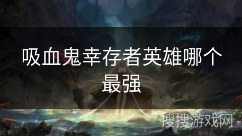 吸血鬼幸存者英雄哪个最强