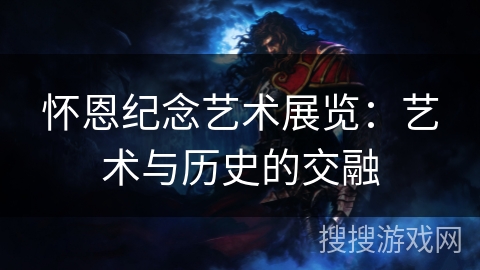 怀恩纪念艺术展览：艺术与历史的交融