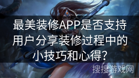 最美装修APP是否支持用户分享装修过程中的小技巧和心得？