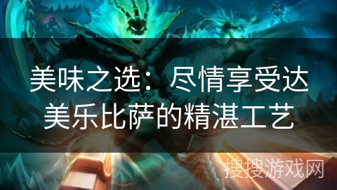 美味之选：尽情享受达美乐比萨的精湛工艺