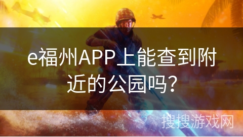 e福州APP上能查到附近的公园吗? e福州APP上能查到附近的公园吗?