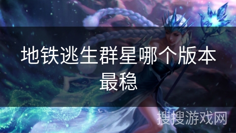 地铁逃生群星哪个版本最稳