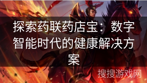 探索药联药店宝：数字智能时代的健康解决方案
