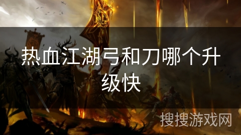 热血江湖弓和刀哪个升级快