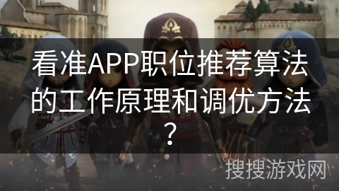 看准APP职位推荐算法的工作原理和调优方法？