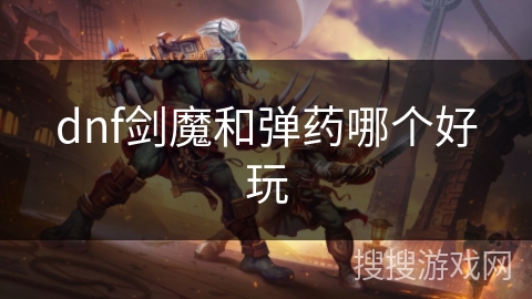 dnf剑魔和弹药哪个好玩