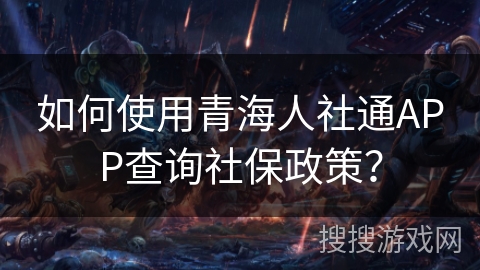 如何使用青海人社通APP查询社保政策？