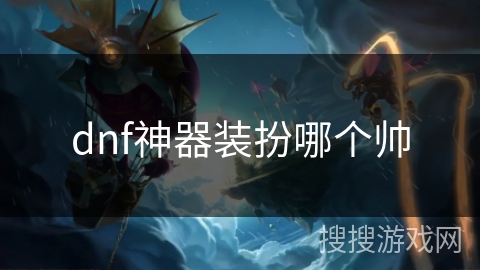 dnf神器装扮哪个帅 dnf神器装扮哪个帅