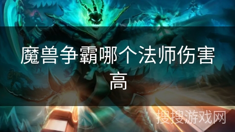 魔兽争霸哪个法师伤害高 魔兽争霸哪个法师伤害高