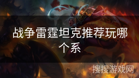 战争雷霆坦克推荐玩哪个系 战争雷霆坦克推荐玩哪个系