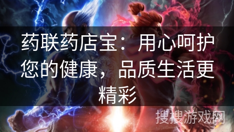药联药店宝：用心呵护您的健康，品质生活更精彩