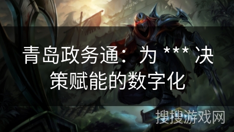 青岛政务通：为 *** 决策赋能的数字化