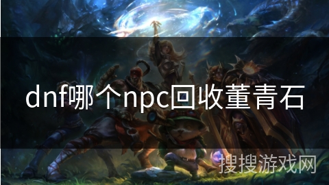 dnf哪个npc回收董青石