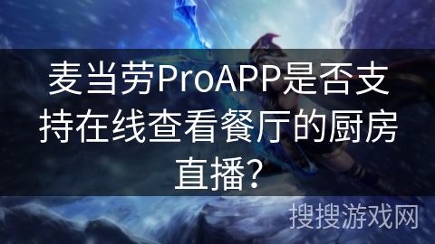 麦当劳ProAPP是否支持在线查看餐厅的厨房直播？
