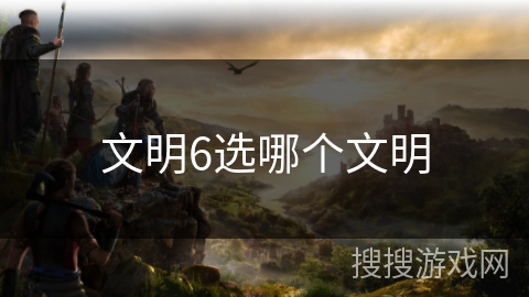 文明6选哪个文明
