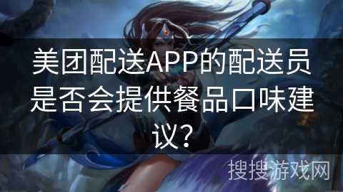 美团配送APP的配送员是否会提供餐品口味建议？
