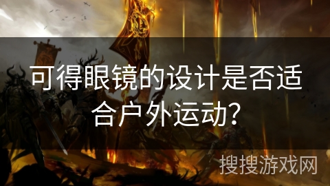 可得眼镜的设计是否适合户外运动？