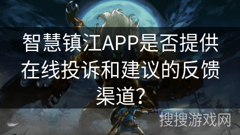 智慧镇江APP是否提供在线投诉和建议的反馈渠道？