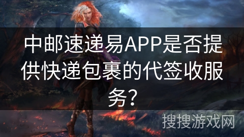 中邮速递易APP是否提供快递包裹的代签收服务？