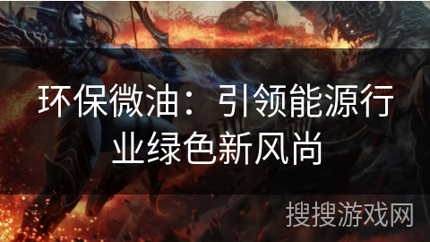 环保微油：引领能源行业绿色新风尚