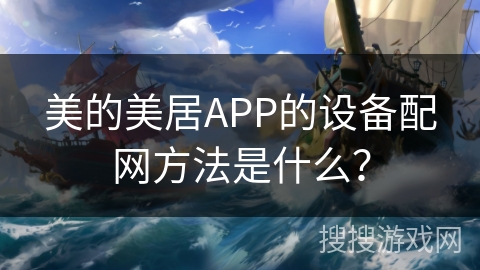 美的美居APP的设备配网方法是什么？