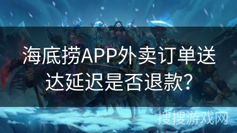 海底捞APP外卖订单送达延迟是否退款？