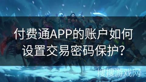 付费通APP的账户如何设置交易密码保护？