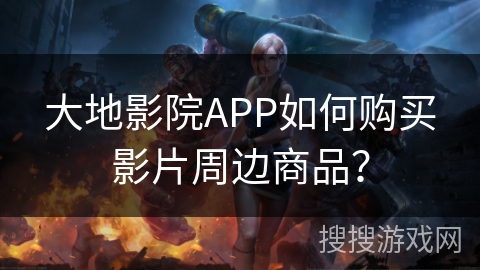 大地影院APP如何购买影片周边商品？