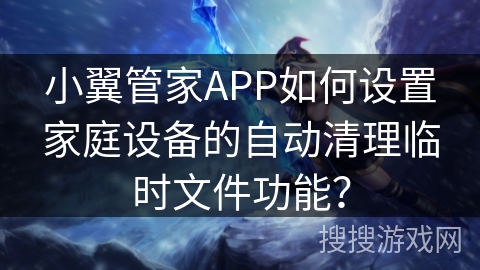 小翼管家APP如何设置家庭设备的自动清理临时文件功能？