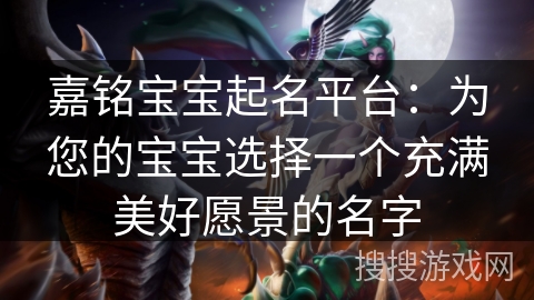 嘉铭宝宝起名平台：为您的宝宝选择一个充满美好愿景的名字