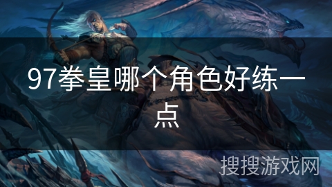 97拳皇哪个角色好练一点