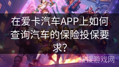 在爱卡汽车APP上如何查询汽车的保险投保要求？