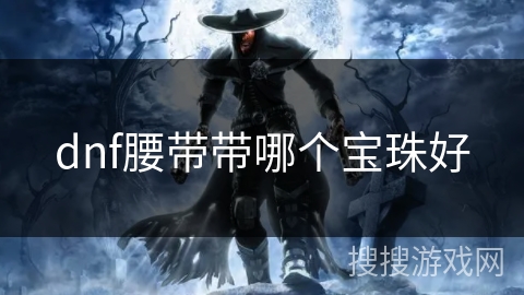 dnf腰带带哪个宝珠好 dnf腰带带哪个宝珠好
