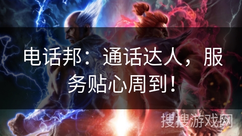 电话邦：通话达人，服务贴心周到！