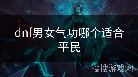 dnf男女气功哪个适合平民 dnf男女气功哪个适合平民