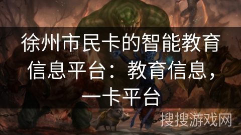 徐州市民卡的智能教育信息平台：教育信息，一卡平台
