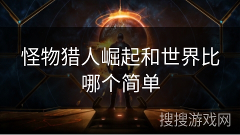 怪物猎人崛起和世界比哪个简单